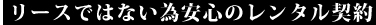 リースではない為安心のレンタル契約